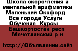 Школа скорочтения и ментальной арифметики Маленький Оксфорд - Все города Услуги » Обучение. Курсы   . Башкортостан респ.,Мечетлинский р-н